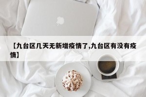 【九台区几天无新增疫情了,九台区有没有疫情】