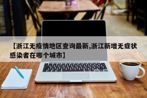 【浙江无疫情地区查询最新,浙江新增无症状感染者在哪个城市】