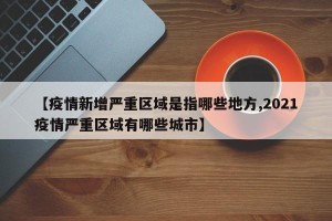 【疫情新增严重区域是指哪些地方,2021疫情严重区域有哪些城市】