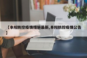 【阜阳防控疫情措施最新,阜阳防控疫情公告】