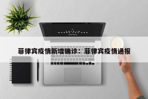 菲律宾疫情新增确诊：菲律宾疫情通报