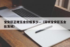 宝安区正规五金价格多少—（深圳宝安区五金批发城）