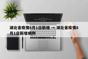 湖北省疫情8月1日新增 → 湖北省疫情8月1日新增病例