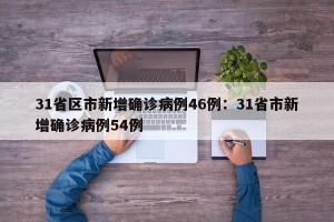 31省区市新增确诊病例46例：31省市新增确诊病例54例