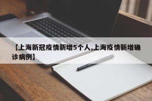 【上海新冠疫情新增5个人,上海疫情新增确诊病例】