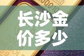长沙金价多少钱一克›长沙今天饰金价多少钱一克 报价