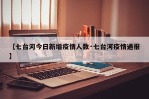 【七台河今日新增疫情人数·七台河疫情通报】