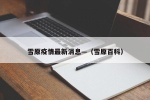 雪原疫情最新消息—（雪原百科）