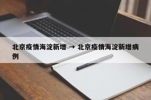 北京疫情海淀新增 → 北京疫情海淀新增病例