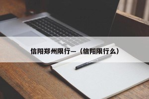 信阳郑州限行—（信阳限行么）