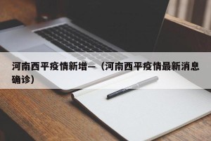 河南西平疫情新增—（河南西平疫情最新消息确诊）