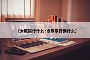 【太原限行什么·太原限行到什么】
