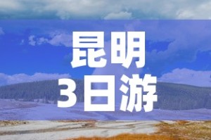 昆明3日游：昆明3日游报团