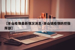 【茶山疫情最新情况消息·茶山镇疫情防控指挥部】