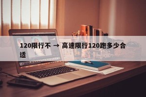 120限行不 → 高速限行120跑多少合适