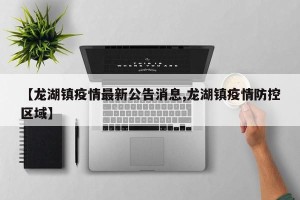 【龙湖镇疫情最新公告消息,龙湖镇疫情防控区域】