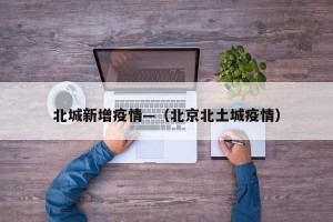 北城新增疫情—（北京北土城疫情）