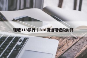 理塘318限行›318国道理塘段封路