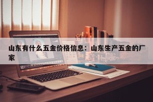 山东有什么五金价格信息：山东生产五金的厂家