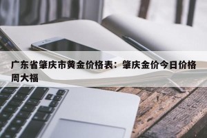 广东省肇庆市黄金价格表：肇庆金价今日价格周大福