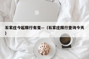 石家庄今起限行有变—（石家庄限行查询今天）