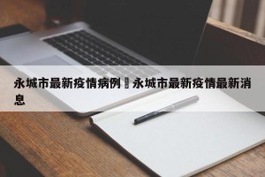 永城市最新疫情病例›永城市最新疫情最新消息