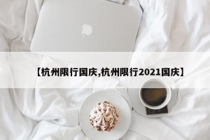 【杭州限行国庆,杭州限行2021国庆】