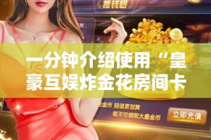 一分钟介绍使用“皇豪互娱炸金花房间卡”获取房卡教程-哔哩哔哩