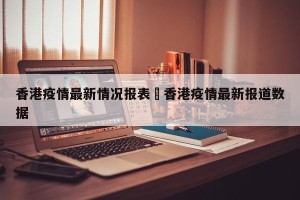 香港疫情最新情况报表›香港疫情最新报道数据