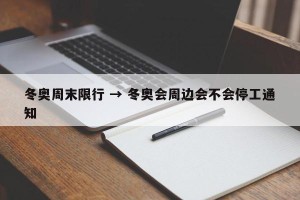 冬奥周末限行 → 冬奥会周边会不会停工通知