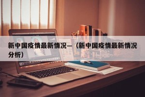新中国疫情最新情况—（新中国疫情最新情况分析）