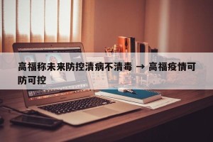 高福称未来防控清病不清毒 → 高福疫情可防可控