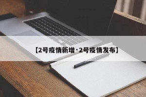 【2号疫情新增·2号疫情发布】