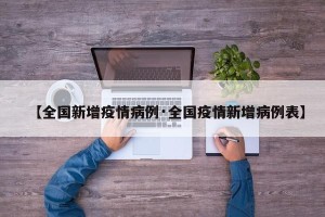 【全国新增疫情病例·全国疫情新增病例表】