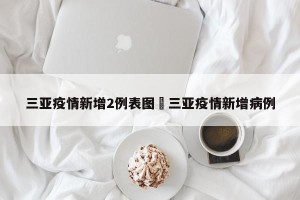 三亚疫情新增2例表图›三亚疫情新增病例