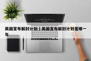英国宣布解封计划›英国宣布解封计划是哪一年