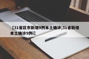 【31省区市新增9例本土确诊,31省新增本土确诊9例i】