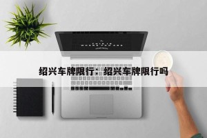 绍兴车牌限行：绍兴车牌限行吗