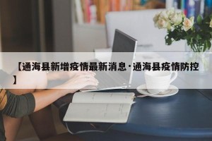 【通海县新增疫情最新消息·通海县疫情防控】