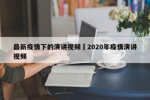 最新疫情下的演讲视频›2020年疫情演讲视频