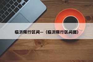 临沂限行区间—（临沂限行区间图）