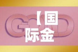 【国际金价黄金价走势,国际金价实物黄金价格】