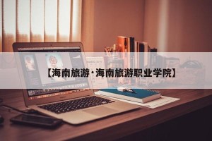 【海南旅游·海南旅游职业学院】
