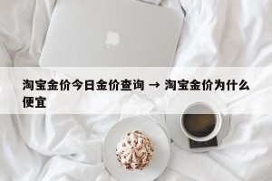 淘宝金价今日金价查询 → 淘宝金价为什么便宜