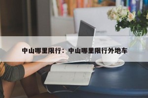 中山哪里限行：中山哪里限行外地车