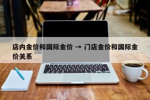 店内金价和国际金价 → 门店金价和国际金价关系