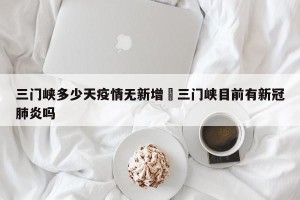 三门峡多少天疫情无新增›三门峡目前有新冠肺炎吗