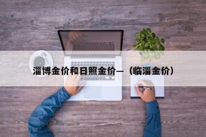 淄博金价和日照金价—（临淄金价）