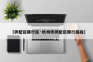 【拱墅区限行区·杭州市拱墅区限行路段】