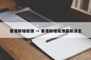 香港新增疫情 → 香港新增疫情最新消息